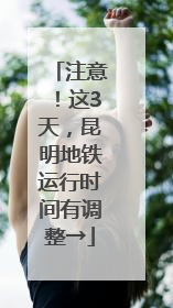 注意！这3天，昆明地铁运行时间有调整→