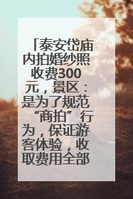 泰安岱庙内拍婚纱照收费300元，景区：是为了规范“商拍”行为，保证游客体验，收取费用全部上交国库