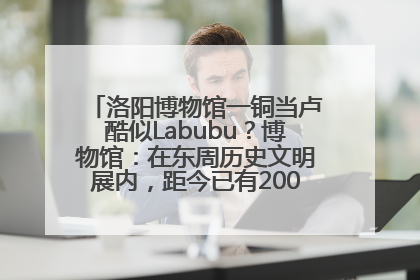 洛阳博物馆一铜当卢酷似Labubu？博物馆：在东周历史文明展内，距今已有2000多年历史