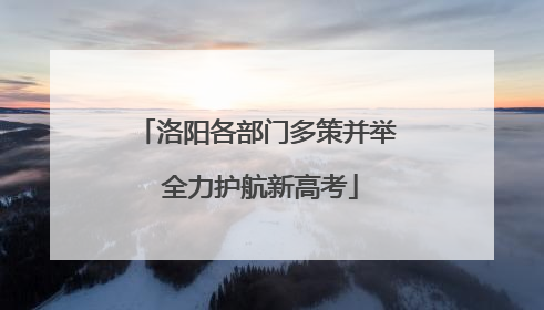 洛阳各部门多策并举 全力护航新高考