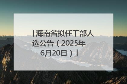海南省拟任干部人选公告（2025年6月20日）