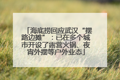 海底捞回应武汉“摆路边摊”：已在多个城市开设了露营火锅、夜宵外摆等户外业态