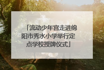 流动少年宫走进绵阳市秀水小学举行定点学校授牌仪式