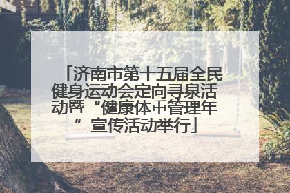 济南市第十五届全民健身运动会定向寻泉活动暨“健康体重管理年”宣传活动举行