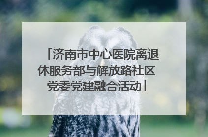 济南市中心医院离退休服务部与解放路社区党委党建融合活动