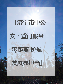 济宁市中公安：登门服务零距离 护航发展显担当