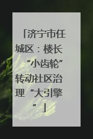 济宁市任城区：楼长“小齿轮”转动社区治理“大引擎”