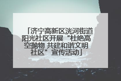济宁高新区洸河街道阳光社区开展“杜绝高空抛物 共建和谐文明社区”宣传活动