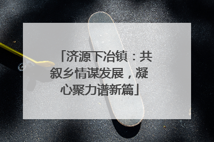 济源下冶镇：共叙乡情谋发展，凝心聚力谱新篇