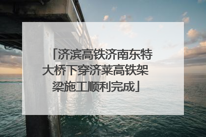 济滨高铁济南东特大桥下穿济莱高铁架梁施工顺利完成