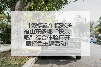 浓情端午福彩送福山东多地“快乐吧”综合体验厅开展特色主题活动