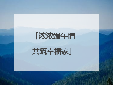 浓浓端午情 共筑幸福家