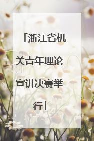 浙江省机关青年理论宣讲决赛举行