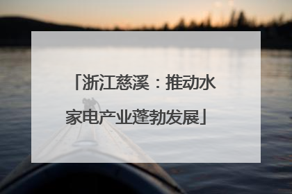 浙江慈溪：推动水家电产业蓬勃发展