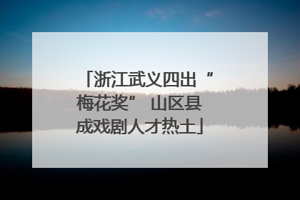 浙江武义四出“梅花奖” 山区县成戏剧人才热土