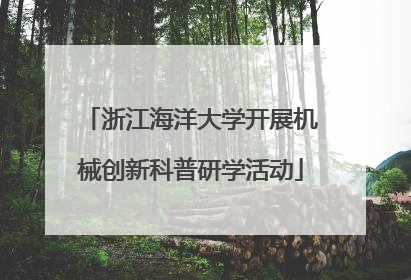 浙江海洋大学开展机械创新科普研学活动