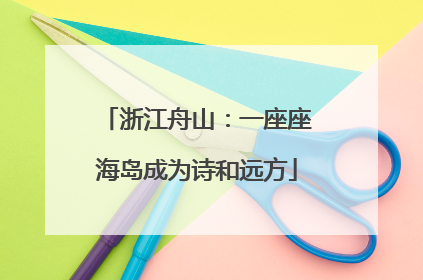 浙江舟山：一座座海岛成为诗和远方