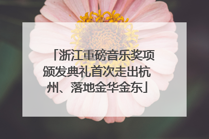 浙江重磅音乐奖项颁发典礼首次走出杭州、落地金华金东