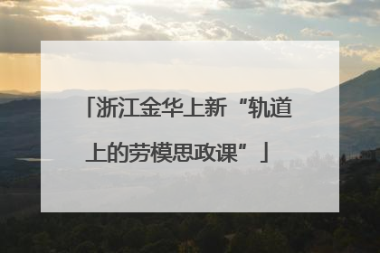 浙江金华上新“轨道上的劳模思政课”