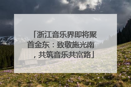 浙江音乐界即将聚首金东：致敬施光南，共筑音乐共富路