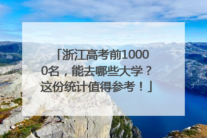 浙江高考前10000名，能去哪些大学？这份统计值得参考！