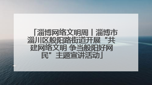 淄博网络文明周丨淄博市淄川区般阳路街道开展“共建网络文明 争当般阳好网民”主题宣讲活动