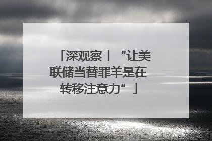 深观察丨“让美联储当替罪羊是在转移注意力”