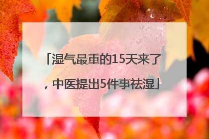 湿气最重的15天来了，中医提出5件事祛湿