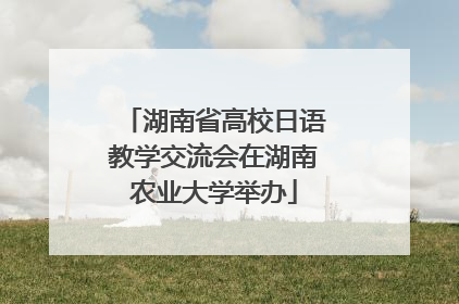 湖南省高校日语教学交流会在湖南农业大学举办