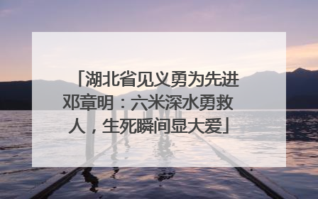 湖北省见义勇为先进邓章明：六米深水勇救人，生死瞬间显大爱