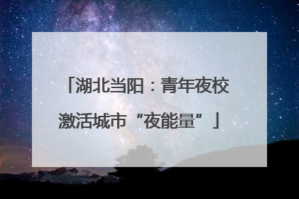 湖北当阳：青年夜校激活城市“夜能量”