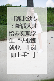湖北幼专：新质人才培养实现学生“毕业即就业、上岗即上手”