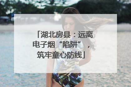 湖北房县：远离电子烟“陷阱”，筑牢童心防线