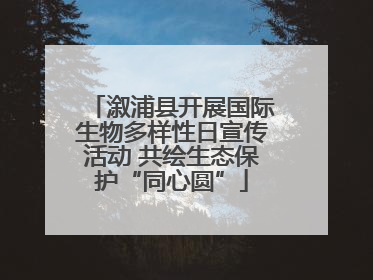 溆浦县开展国际生物多样性日宣传活动 共绘生态保护“同心圆”