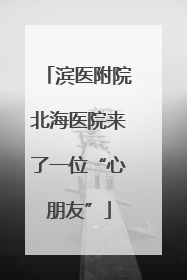 滨医附院北海医院来了一位“心朋友”