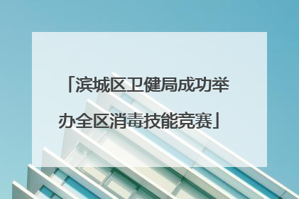 滨城区卫健局成功举办全区消毒技能竞赛