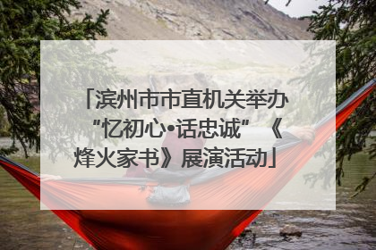 滨州市市直机关举办“忆初心•话忠诚”《烽火家书》展演活动