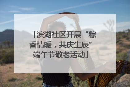 滨湖社区开展“粽香情暖，共庆生辰”端午节敬老活动