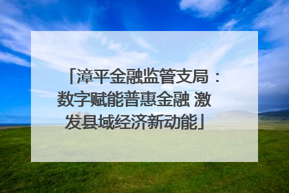 漳平金融监管支局：数字赋能普惠金融 激发县域经济新动能