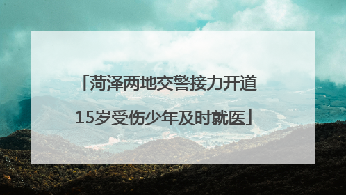 菏泽两地交警接力开道 15岁受伤少年及时就医