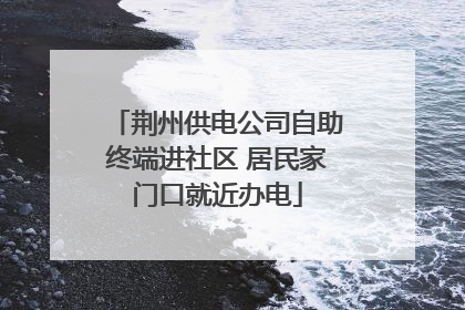 荆州供电公司自助终端进社区 居民家门口就近办电
