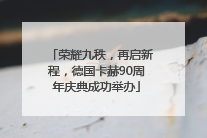 荣耀九秩，再启新程，德国卡赫90周年庆典成功举办