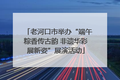老河口市举办“端午粽香传古韵 非遗华彩展新姿”展演活动