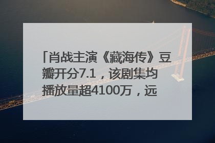 肖战主演《藏海传》豆瓣开分7.1，该剧集均播放量超4100万，远超第二名《折腰》