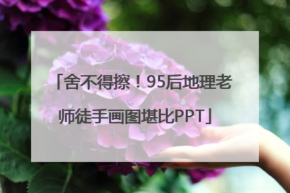 舍不得擦！95后地理老师徒手画图堪比PPT