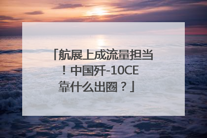 航展上成流量担当！中国歼-10CE靠什么出圈？