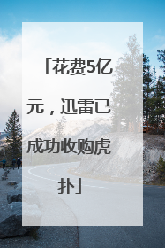 花费5亿元，迅雷已成功收购虎扑