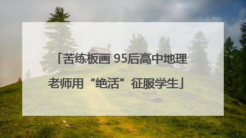 苦练板画 95后高中地理老师用“绝活”征服学生