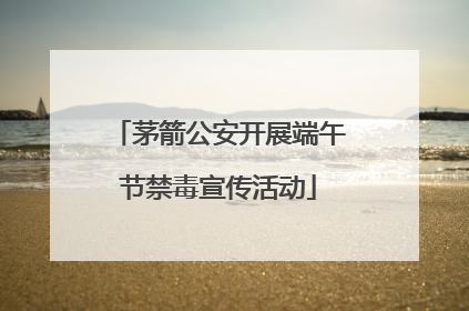茅箭公安开展端午节禁毒宣传活动