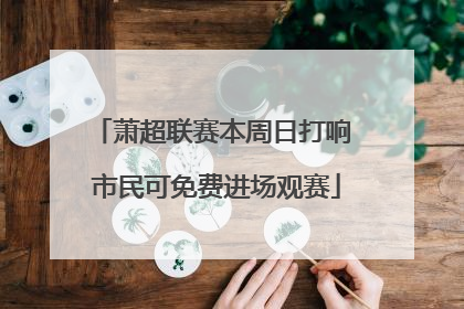 萧超联赛本周日打响 市民可免费进场观赛
